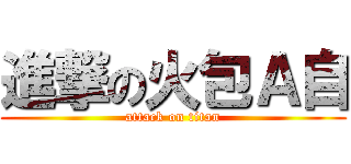 進撃の火包Ａ自 (attack on titan)