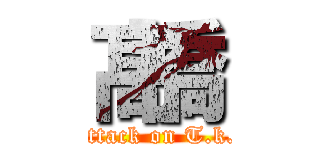 髙橋 (attack on T.k.)
