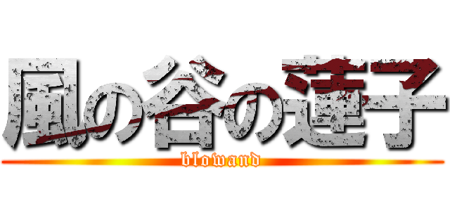 風の谷の蓮子 (blowand)