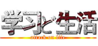学习ど生活 (attack on life)