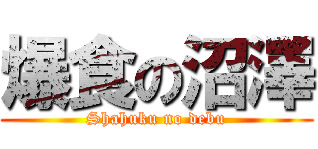 爆食の沼澤 (Shahuku no debu)