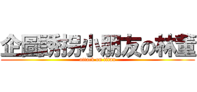 企圖誘拐小朋友の林董 (attack on titan)