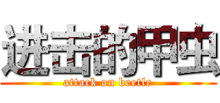 进击的甲虫 (attack on beetle)