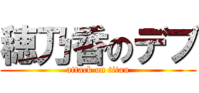 穂乃香のデブ (attack on titan)