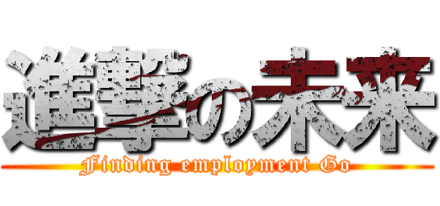 進撃の未来 (Finding employment Go)