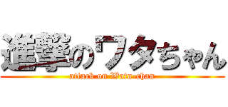 進撃のワタちゃん (attack on Wata-chan)