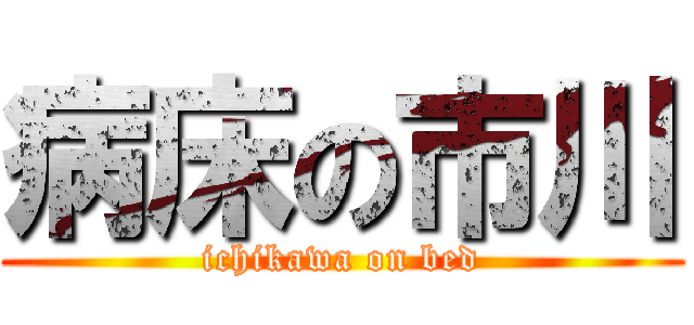 病床の市川 (ichikawa on bed)