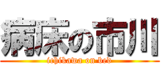 病床の市川 (ichikawa on bed)