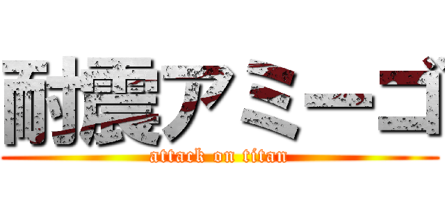 耐震アミーゴ (attack on titan)