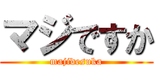 マジですか (majidesuka)