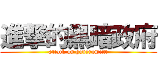 進撃的黑暗政府 (attack on government)