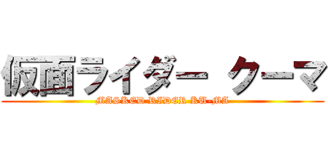 仮面ライダー クーマ (MASKED RIDER KU-MA)