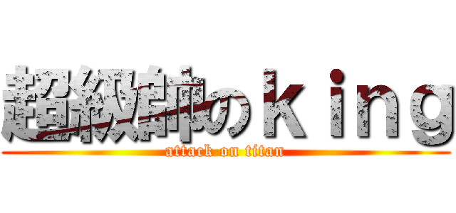 超級帥のｋｉｎｇ (attack on titan)