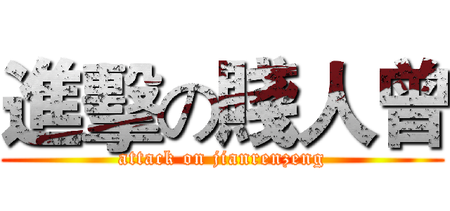 進擊の賤人曾 (attack on jianrenzeng)