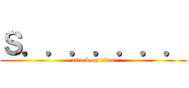 Ｓ．．．．．．． (attack on titan)