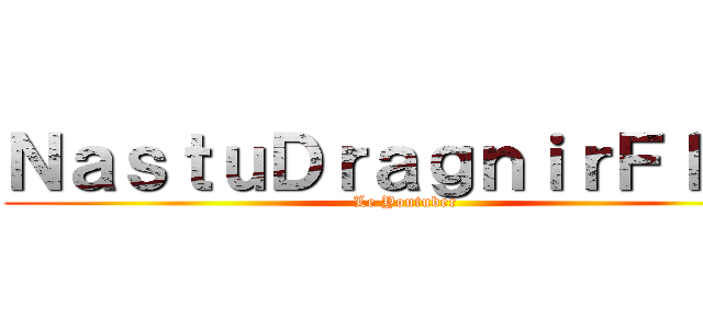 ＮａｓｔｕＤｒａｇｎｉｒＦＩＲＥ (Le Youtuber)