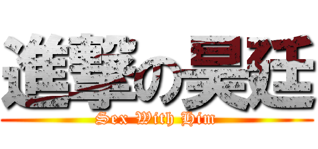 進撃の昊廷 (Sex With Him)