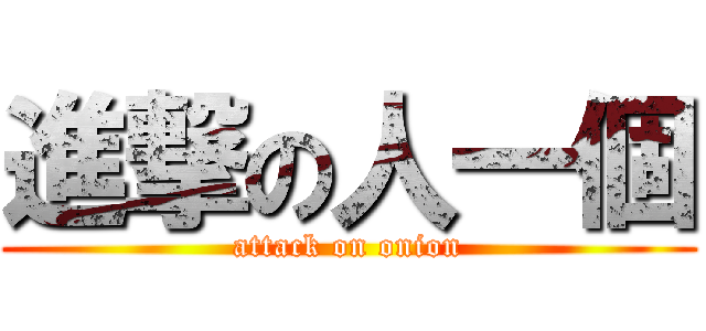 進撃の人一個 (attack on onion)