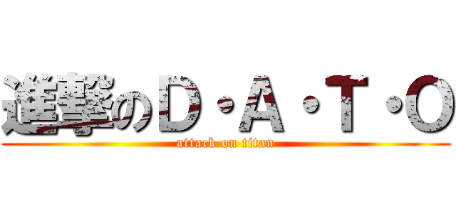 進撃のＤ・Ａ・Ｔ・Ｏ (attack on titan)