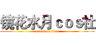 镜花水月ｃｏｓ社 (attack on titan)