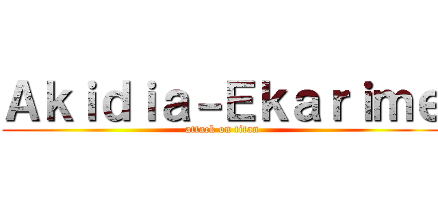 Ａｋｉｄｉａ－Ｅｋａｒｉｍｅ (attack on titan)