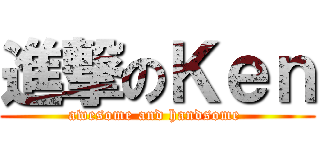 進撃のＫｅｎ (awesome and handsome )