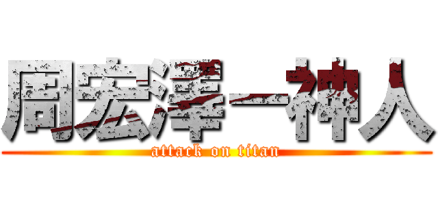 周宏澤－神人 (attack on titan)