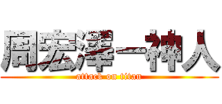 周宏澤－神人 (attack on titan)