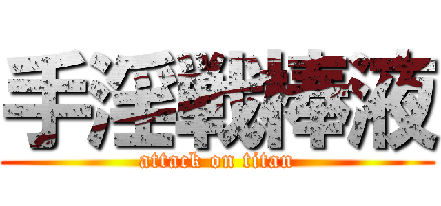 手淫戦棒液 (attack on titan)