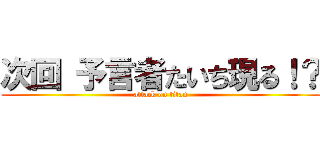 次回 予言者たいち現る！？ (attack on titan)