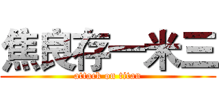 焦良存一米三 (attack on titan)