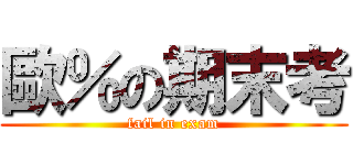 歐％の期末考 (fail in exam)