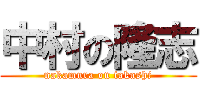 中村の隆志 (nakamura on takashi)