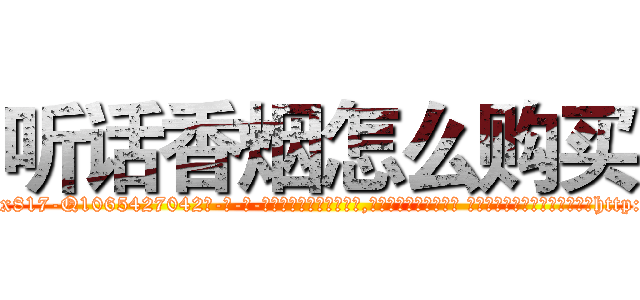 听话香烟怎么购买 (听话香烟怎么购买【电-话151x68344x817-Q1065427042元-吉-药-业】我们做的是长期生意,靠的是老客户长期支持 听话香烟怎么购买在发表了一篇http://sngk.net/BLnfbT

参考消息网我们做的是长期生意,靠的是老客户长期支持也许我们早该意识到，就连鲍勃·霍斯金斯（金球奖戏剧类电影男主角 
)