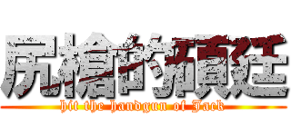 尻槍的碩廷 (hit the handgun of Jack)