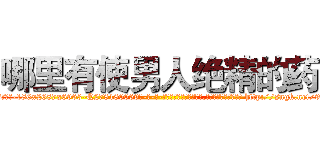 哪里有使男人绝精的药 (哪里有使男人绝精的药【电-186x2687x6963-Q278180069元-吉-药-业】我们做的是长期生意,靠的是老客户长期支持 http://sngk.net/9M6bcx
)