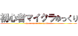 初心者マイクラゆっくり (syosinsyamaikurayukkuri)