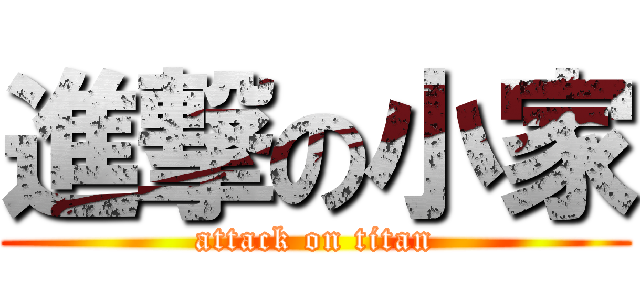 進撃の小家 (attack on titan)