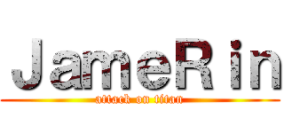 ＪａｍｅＲｉｎ (attack on titan)