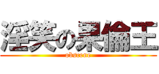 淫笑の果倫王 (obscene)