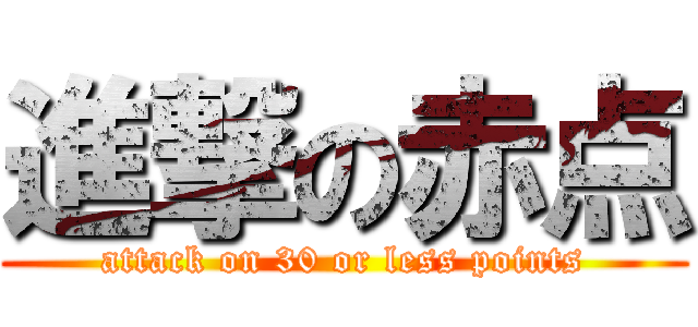 進撃の赤点 (attack on 30 or less points)