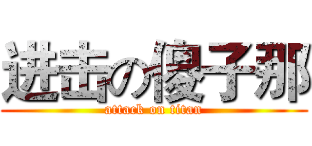 进击の傻子那 (attack on titan)