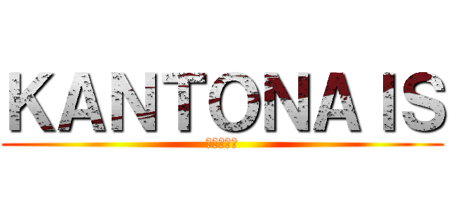 ＫＡＮＴＯＮＡＩＳ (進撃の巨人)