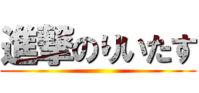 進撃のりいたす ()