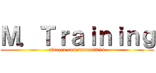 Ｍ．Ｔｒａｉｎｉｎｇ (afreeca.com/mama2014)