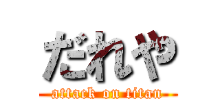 だれや (attack on titan)