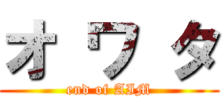 オ ワ タ (end of AIM)