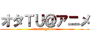 オタＴＵ＠アニメ (OtaTU@Anime)