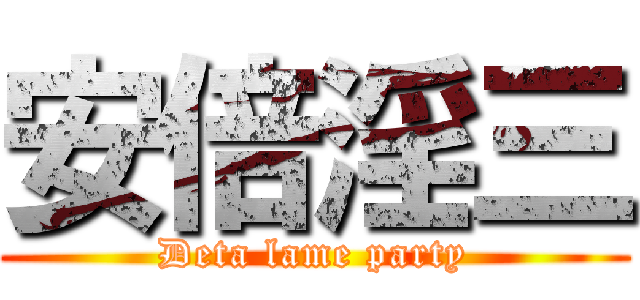 安倍淫三 (Deta lame party)