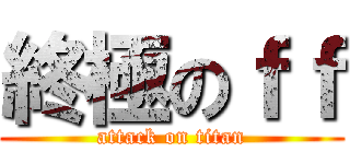 終極のｆｆ (attack on titan)
